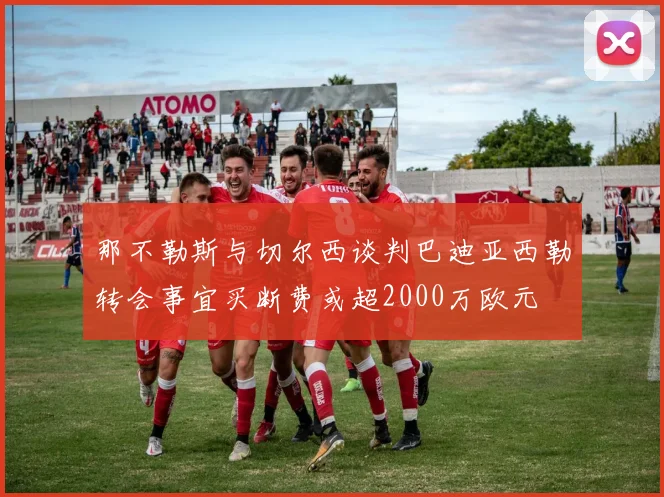 那不勒斯与切尔西谈判巴迪亚西勒转会事宜买断费或超2000万欧元