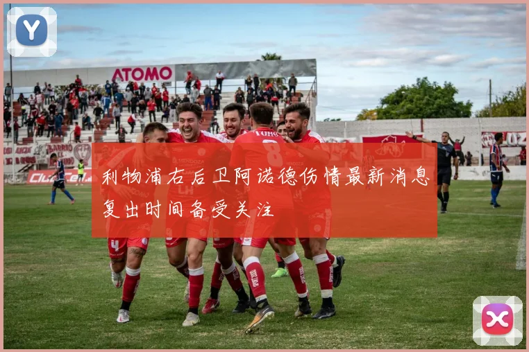 利物浦右后卫阿诺德伤情最新消息复出时间备受关注