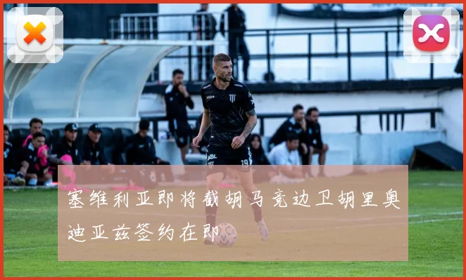 塞维利亚即将截胡马竞边卫胡里奥迪亚兹签约在即