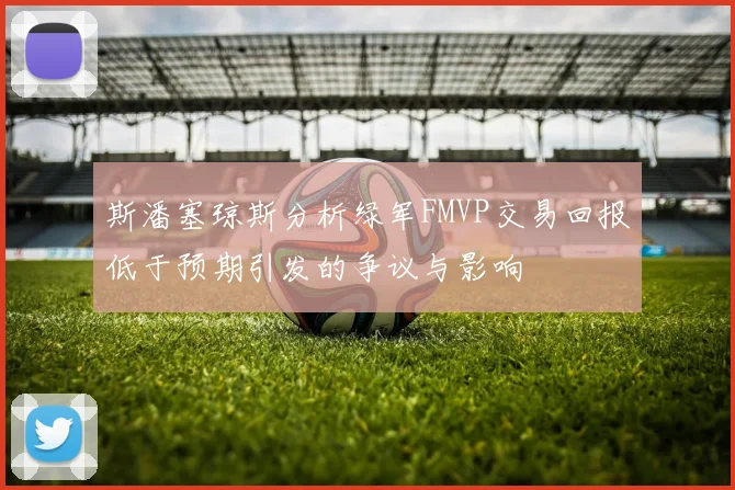 斯潘塞琼斯分析绿军FMVP交易回报低于预期引发的争议与影响