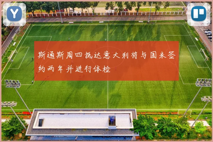 斯通斯周四抵达意大利将与国米签约两年并进行体检