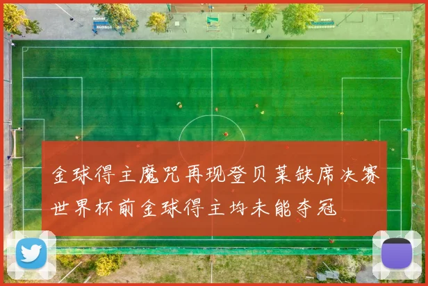 金球得主魔咒再现登贝莱缺席决赛世界杯前金球得主均未能夺冠