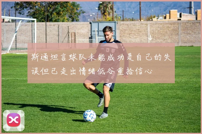 斯通坦言球队未能成功是自己的失误但已走出情绪低谷重拾信心