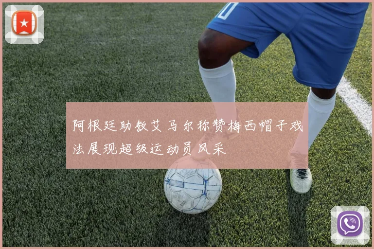 阿根廷助教艾马尔称赞梅西帽子戏法展现超级运动员风采