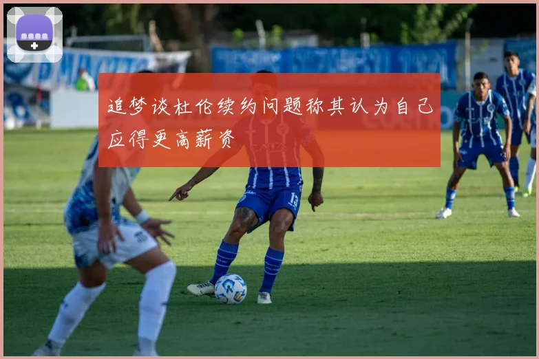 追梦谈杜伦续约问题称其认为自己应得更高薪资