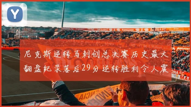 尼克斯逆转马刺创总决赛历史最大翻盘纪录落后29分逆转胜利令人震惊
