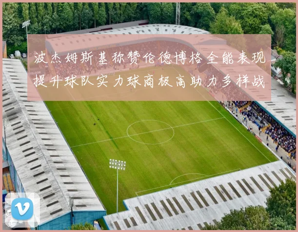 波杰姆斯基称赞伦德博格全能表现提升球队实力球商极高助力多样战术选择