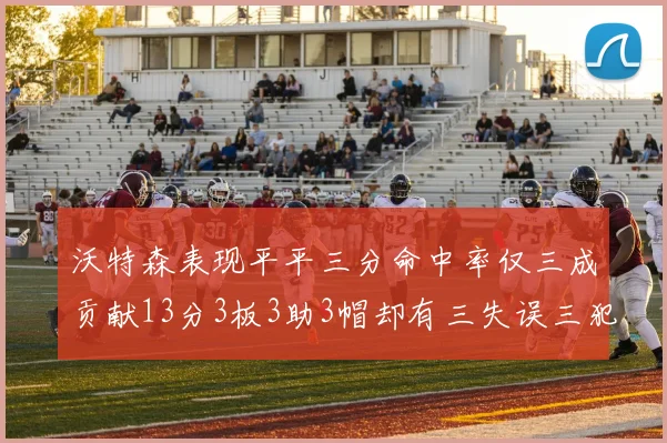 沃特森表现平平三分命中率仅三成贡献13分3板3助3帽却有三失误三犯规