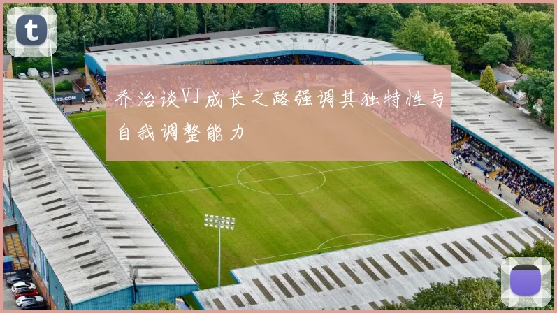 乔治谈VJ成长之路强调其独特性与自我调整能力