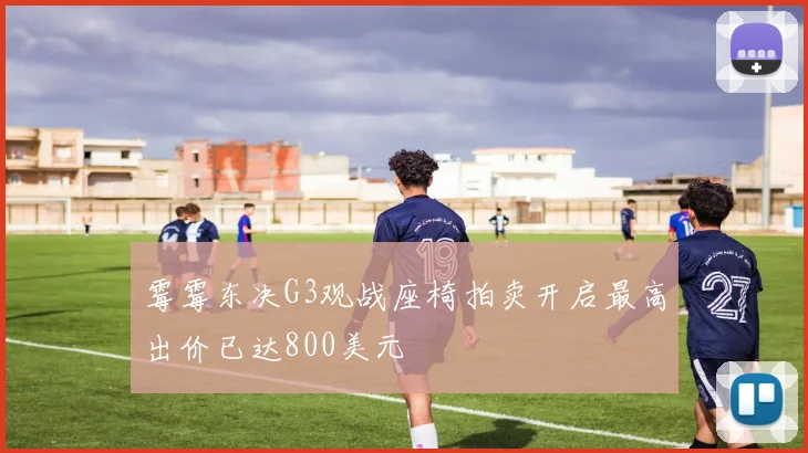 霉霉东决G3观战座椅拍卖开启最高出价已达800美元