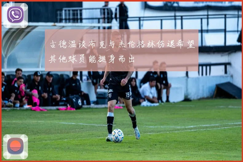 古德温谈布克与杰伦格林伤退希望其他球员能挺身而出