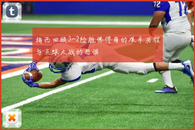 梅西回顾3-2险胜佛得角的艰辛历程与点球大战的恐惧