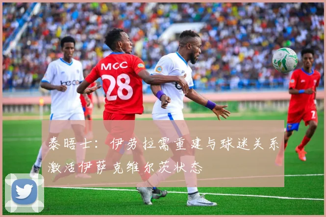泰晤士：伊劳拉需重建与球迷关系激活伊萨克维尔茨状态